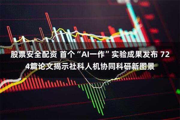 股票安全配资 首个“AI一作”实验成果发布 724篇论文揭示社科人机协同科研新图景